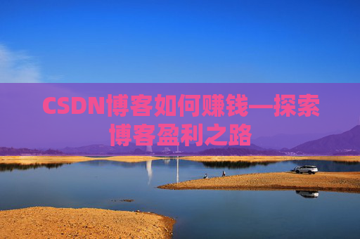 CSDN博客如何赚钱—探索博客盈利之路